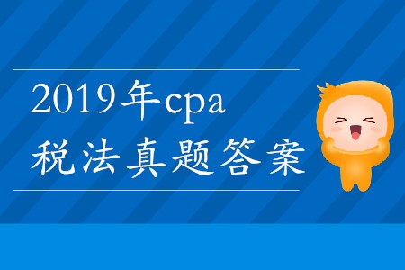 2019年cpa稅法真題答案哪里能找到？