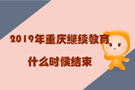 2019年重慶繼續(xù)教育什么時候結(jié)束？