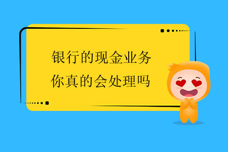 銀行的現(xiàn)金業(yè)務(wù)，你真的會處理嗎？