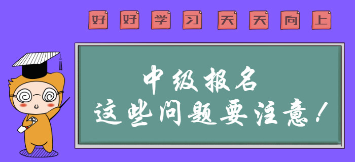 中級(jí)會(huì)計(jì)職稱(chēng)報(bào)名這些問(wèn)題需要注意？報(bào)名前速來(lái)查看！