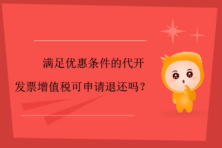 滿足優(yōu)惠條件的代開發(fā)票增值稅可申請退還嗎？