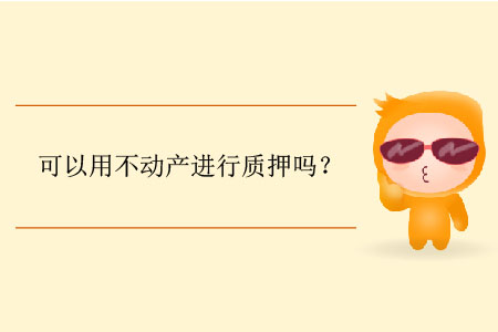 可以用不動產(chǎn)進行質(zhì)押嗎？