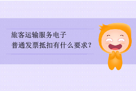 旅客運輸服務(wù)電子普通發(fā)票抵扣有什么要求？