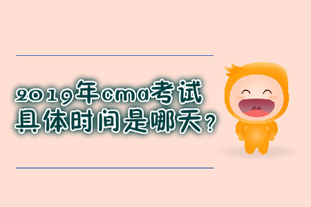 2019年cma考試具體時間是哪天？