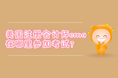 美國(guó)注冊(cè)會(huì)計(jì)師cma在哪里參加考試？