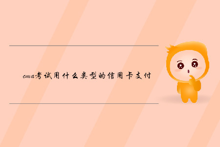 cma考試用什么類型的信用卡支付