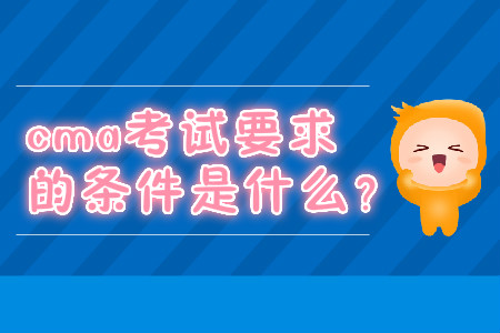 cma考試要求的條件是什么？