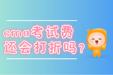 cma考試費(fèi)還會(huì)打折嗎？