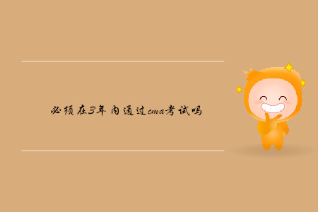 必須在3年內(nèi)通過cma考試嗎