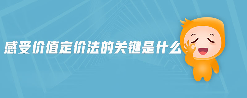 感受價值定價法的關鍵是什么