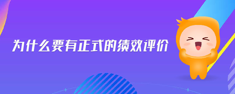 為什么要有正式的績效評價 為什么要有正式的績效評價