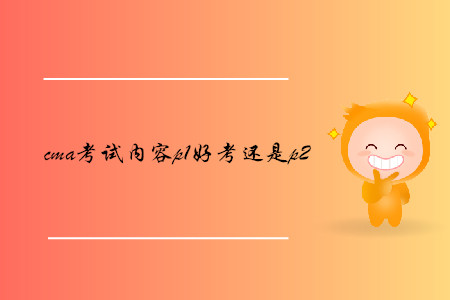 cma考試內(nèi)容p1好考還是p2