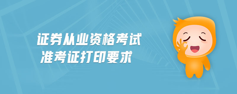 證券從業(yè)資格考試準(zhǔn)考證打印要求