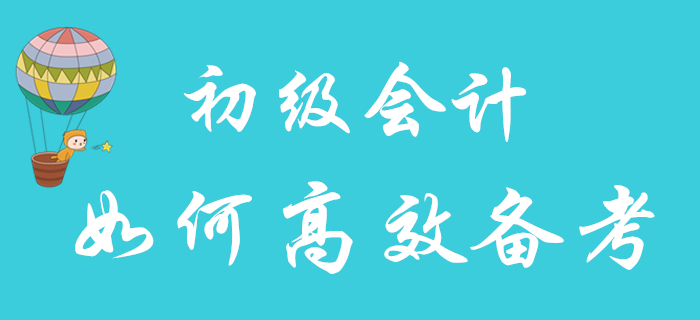 2020年初級(jí)會(huì)計(jì)職稱報(bào)名已結(jié)束，如何備考更高效？