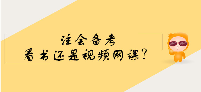 注會(huì)備考預(yù)習(xí)階段看書還是學(xué)習(xí)視頻網(wǎng)課？