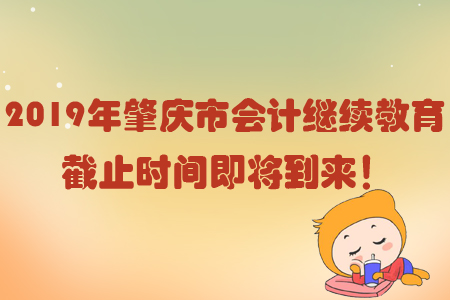 2019年肇慶市會(huì)計(jì)繼續(xù)教育截止時(shí)間即將到來(lái)