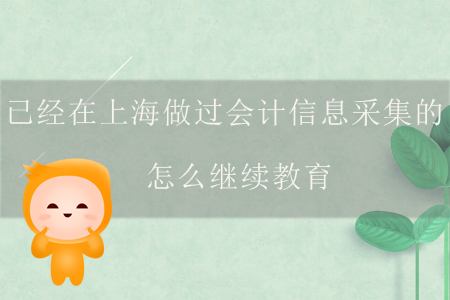 已經(jīng)在上海做過會計信息采集的怎么繼續(xù)教育？