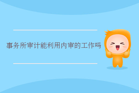 事務(wù)所審計能利用內(nèi)審的工作嗎？