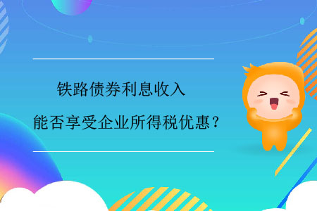 鐵路債券利息收入能否享受企業(yè)所得稅優(yōu)惠？