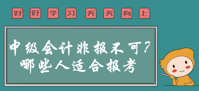 2020年中級(jí)會(huì)計(jì)職稱非報(bào)不可？事實(shí)告訴你哪些人群適合報(bào)考！