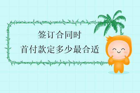 簽訂合同時(shí)，首付款定多少最合適？