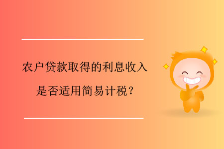農(nóng)戶貸款取得的利息收入是否適用簡易計稅？
