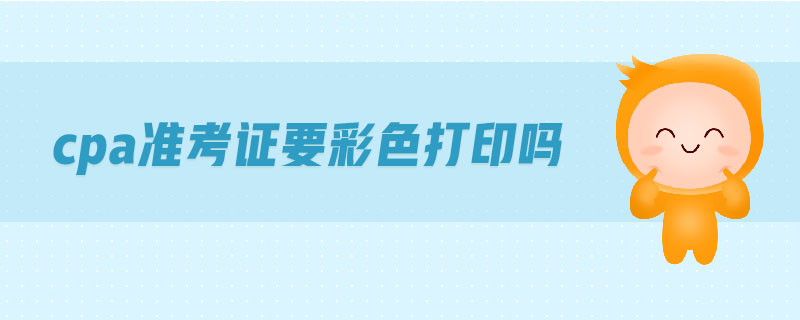 cpa準(zhǔn)考證要彩色打印嗎
