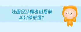 注冊會計師考試提前40分鐘進(jìn)場?