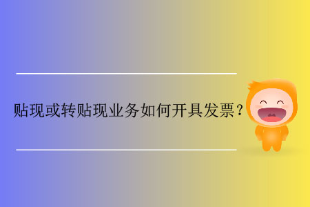 貼現(xiàn)或轉(zhuǎn)貼現(xiàn)業(yè)務(wù)如何開(kāi)具發(fā)票？