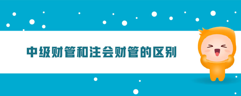 中級(jí)財(cái)管和注會(huì)財(cái)管的區(qū)別