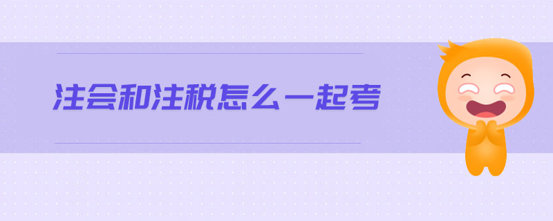 注會(huì)和注稅怎么一起考