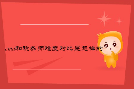 cma和稅務(wù)師難度對比是怎樣的 cma和稅務(wù)師難度對比是怎樣的