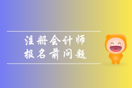 2020年注冊會計師報名前問題有哪些？