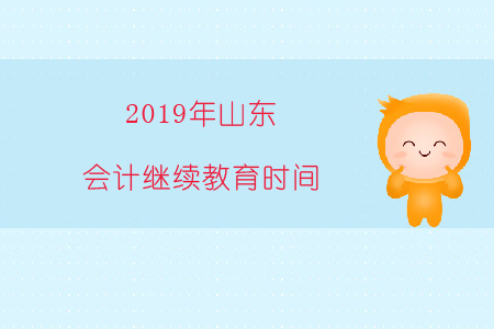 2019年山東會計繼續(xù)教育時間
