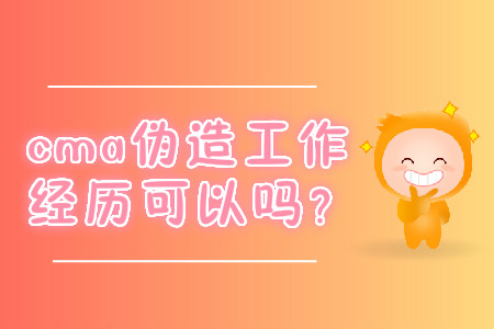cma偽造工作經(jīng)歷可以嗎？