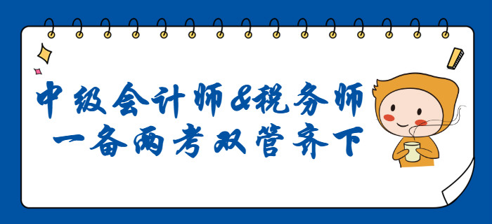 2020年中級(jí)會(huì)計(jì)師和稅務(wù)師同時(shí)備考，雙管齊下！