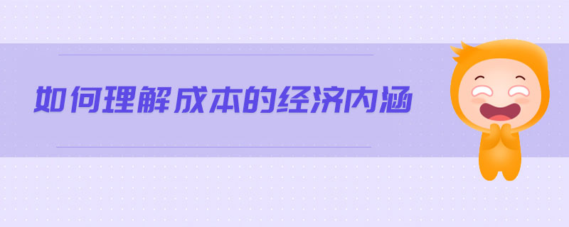 如何理解成本的經(jīng)濟(jì)內(nèi)涵