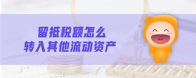 留抵稅額怎么轉(zhuǎn)入其他流動資產(chǎn)
