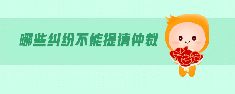 哪些糾紛不能提請(qǐng)仲裁