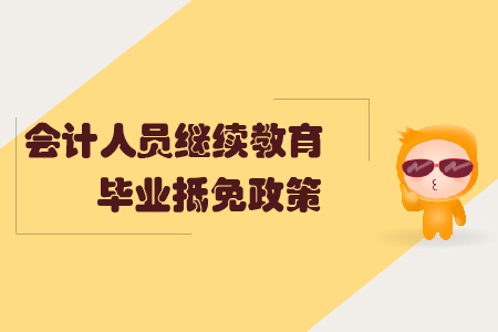 會(huì)計(jì)人員繼續(xù)教育畢業(yè)抵免政策