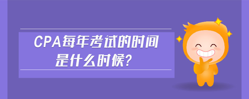 cpa每年考試的時(shí)間是什么時(shí)候?