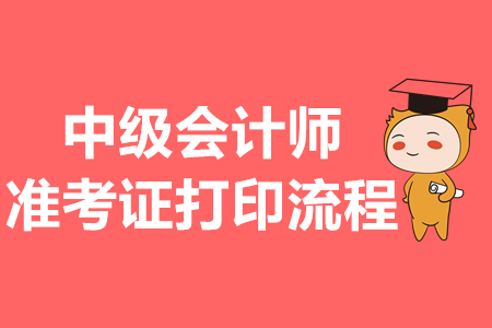 中級會計(jì)師準(zhǔn)考證打印流程是什么？