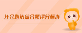注會稅法綜合題評分標(biāo)準(zhǔn)