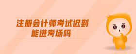 注冊會計師考試遲到能進考場嗎