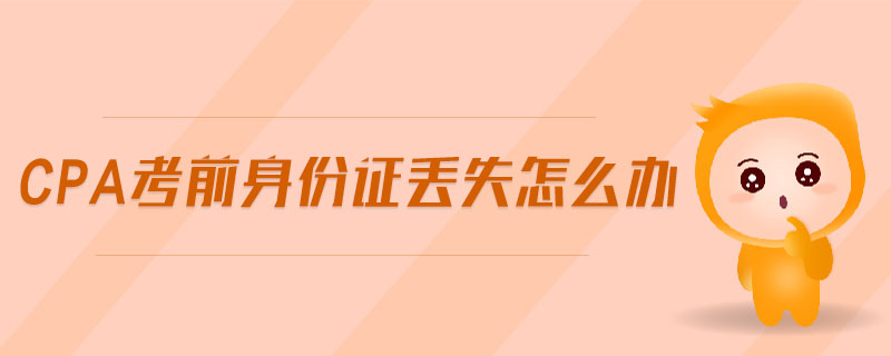 cpa考前身份證丟失怎么辦