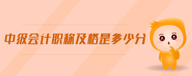 中級(jí)會(huì)計(jì)職稱(chēng)及格是多少分