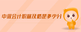 中級(jí)會(huì)計(jì)職稱及格是多少分