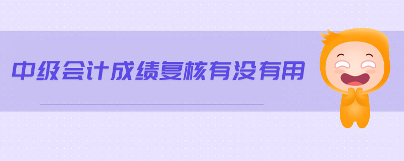 中級會計(jì)成績復(fù)核有沒有用