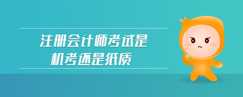 注冊會計(jì)師考試是機(jī)考還是紙質(zhì)