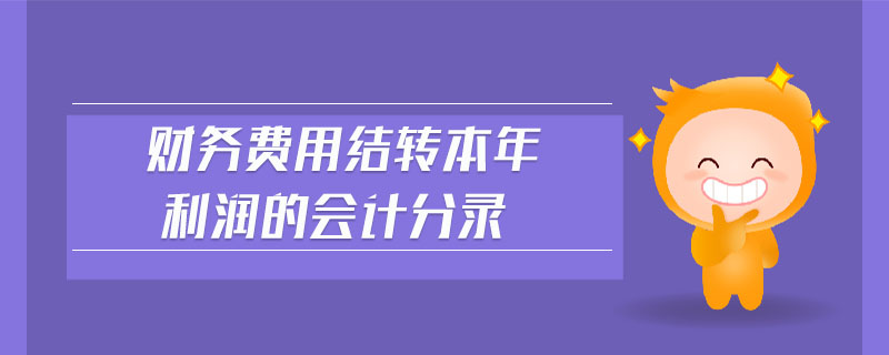 財(cái)務(wù)費(fèi)用結(jié)轉(zhuǎn)本年利潤的會(huì)計(jì)分錄